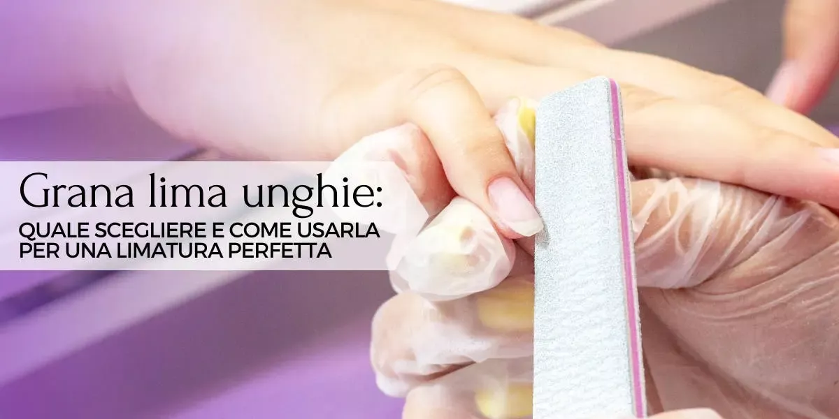 Grana lima unghie: quale scegliere e come usarla per una limatura perfetta