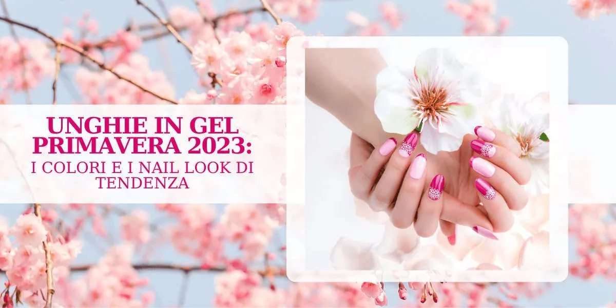 Unghie gel primavera 2023: colori e nail look di tendenza